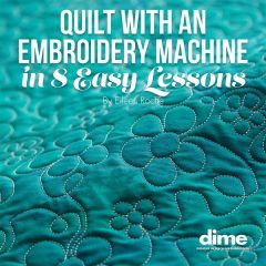 DIME Quilt with an Embroidery Machine in 8 Easy Lessons by Eileen Roche